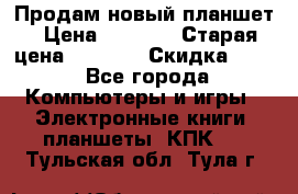 Продам новый планшет › Цена ­ 3 000 › Старая цена ­ 5 000 › Скидка ­ 50 - Все города Компьютеры и игры » Электронные книги, планшеты, КПК   . Тульская обл.,Тула г.